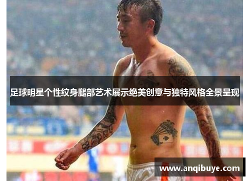 足球明星个性纹身腿部艺术展示绝美创意与独特风格全景呈现