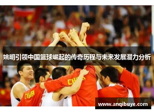 姚明引领中国篮球崛起的传奇历程与未来发展潜力分析