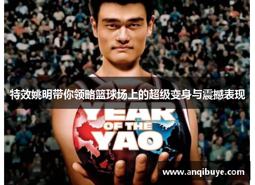 特效姚明带你领略篮球场上的超级变身与震撼表现