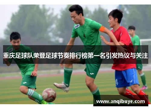 重庆足球队荣登足球节奏排行榜第一名引发热议与关注