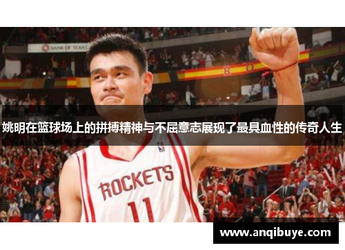 姚明在篮球场上的拼搏精神与不屈意志展现了最具血性的传奇人生