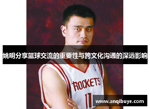 姚明分享篮球交流的重要性与跨文化沟通的深远影响