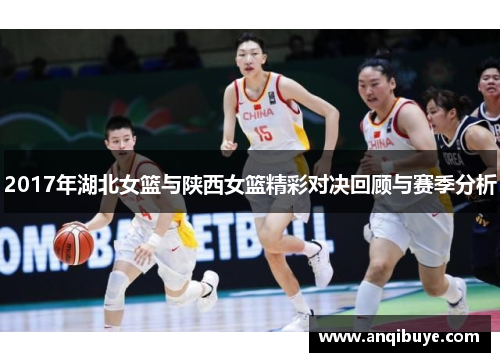2017年湖北女篮与陕西女篮精彩对决回顾与赛季分析