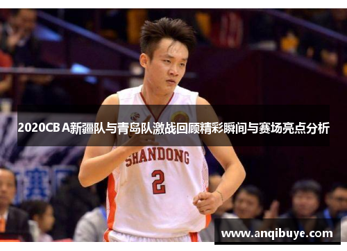 2020CBA新疆队与青岛队激战回顾精彩瞬间与赛场亮点分析