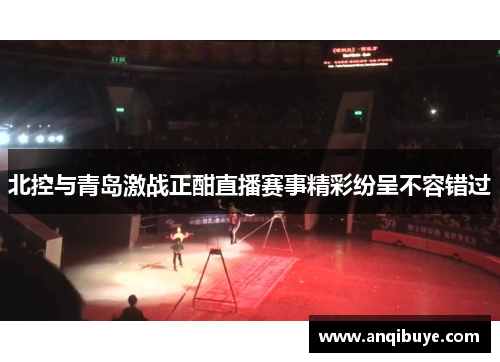 北控与青岛激战正酣直播赛事精彩纷呈不容错过