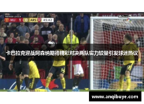 卡巴拉克迎战阿森纳期待精彩对决两队实力较量引发球迷热议