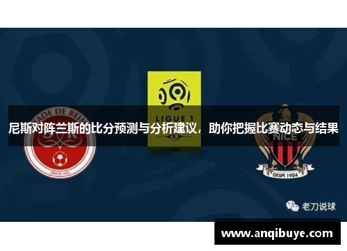 尼斯对阵兰斯的比分预测与分析建议，助你把握比赛动态与结果