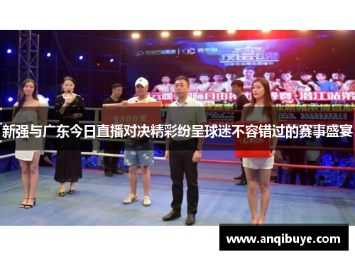 新强与广东今日直播对决精彩纷呈球迷不容错过的赛事盛宴