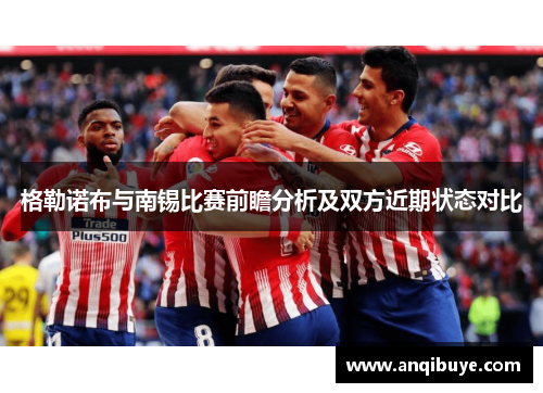 格勒诺布与南锡比赛前瞻分析及双方近期状态对比