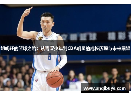 胡明轩的篮球之路：从青涩少年到CBA明星的成长历程与未来展望